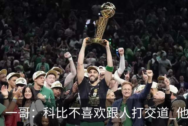 一哥：科比不喜欢跟人打交道 他真正尊重的只有一个人就是欧文
