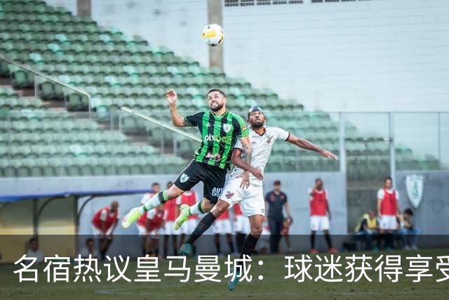 名宿热议皇马曼城：球迷获得享受 曼城可以骄傲