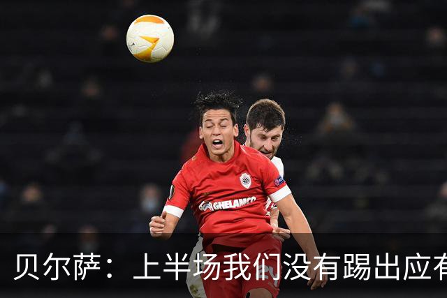 贝尔萨：上半场我们没有踢出应有表现 下半场配得上进10个球