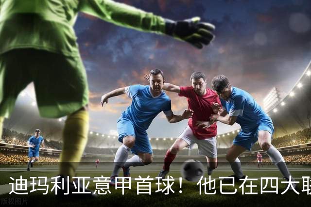 迪玛利亚意甲首球！他已在四大联赛中取得进球